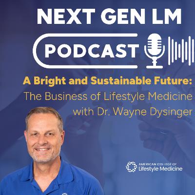 A Bright and Sustainable Future: The Business of Lifestyle Medicine with Dr. Wayne Dysinger
