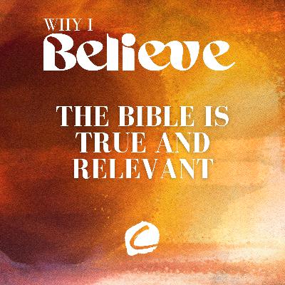 WHY I BELIEVE : THE BIBLE IS TRUE AND RELEVANT