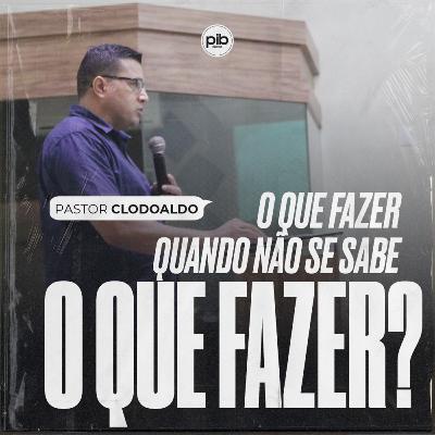 O que fazer quando não se sabe O QUE FAZER? || Pr. Clodoaldo