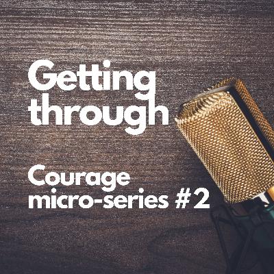 Courage micro-series #2: Getting through