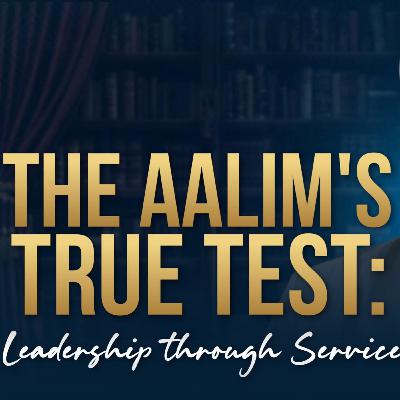 The Alim’s True Test: Leadership Through Service