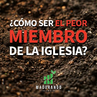 ¿Cómo ser el peor miembro de la iglesia? [Madurando en Cristo]