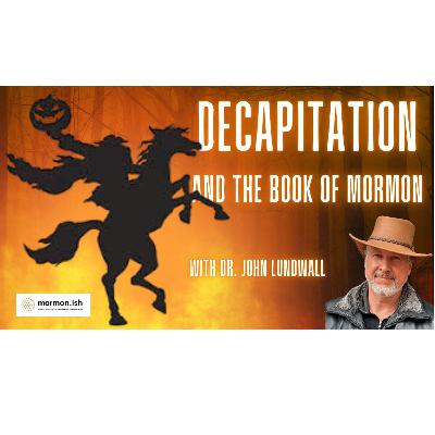 Ep284:  Decapitation and The Book Of Mormon /with Dr  John Lundwall