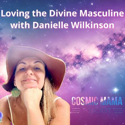 Loving the Divine Masculine with Danielle Wilkinson | Episode 74