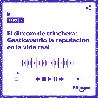 PRinsight Podcast 93 | El dircom de trinchera: Gestionando la reputación en la vida real