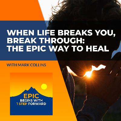 When Life Breaks You, Break Through: The EPIC Way To Heal With Mark Collins When Life Breaks You, Break Through: The EPIC Way To Heal With Mark Collins
