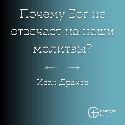 Почему Бог не отвечает на наши молитвы? - Иван Драчов | Проповедь