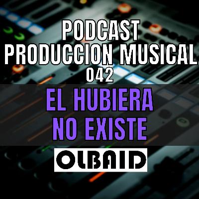 👂🏼El HUBIERA NO EXISTE | PODCAST Producción Musical 042