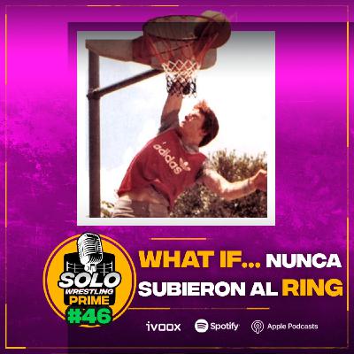 Solowrestling Prime 46: What if... nunca subieron al ring - Episodio exclusivo para mecenas