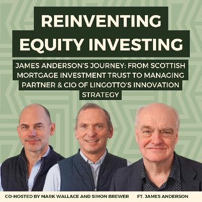 166:  Reinventing Equity Investing: James Anderson's Journey, From Scottish Mortgage Investment Trust to Managing Partner & CIO of Lingotto's Innovation Strategy