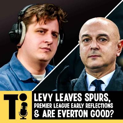 Levy leaves Spurs, Premier League early reflections & are Everton good?