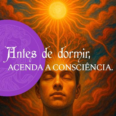 EP130 - ANTES DE DORMIR, ACENDA A CONSCIÊNCIA