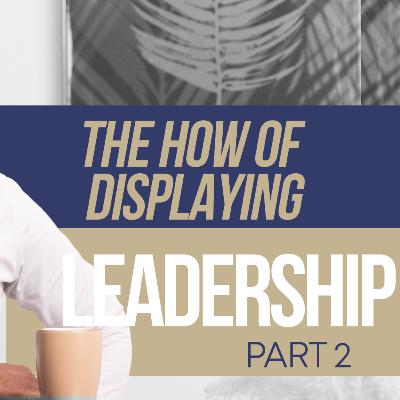 The How of Displaying Leadership Part 2 || Oscar Amisi Leadership Podcast