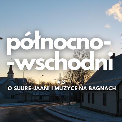 Północno-wschodni #3 | O Suure-Jaani i muzyce na bagnach