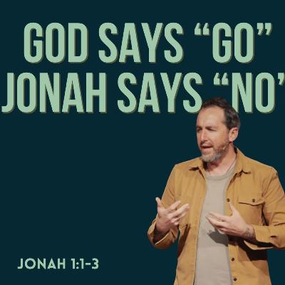When God Says Go, Why Do We Say No? [ Running from God | Jonah 1:1–3 ]