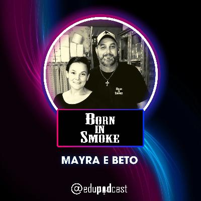 Mayra e Beto da Born In Smoke - Edu Pod Cast T2E18