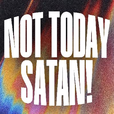 NOT TODAY SATAN! NOT TODAY SATAN!