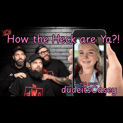 How the Heck are Ya?! with guest: dudeitsCasey
