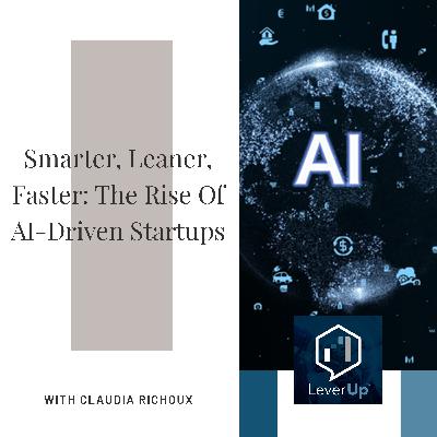 Smarter, Leaner, Faster: The Rise Of AI-Driven Startups With Claudia Richoux