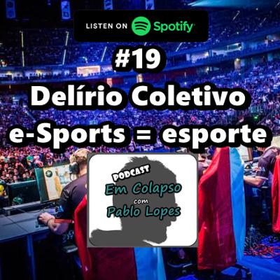 #19 Delírio Coletivo: e-Sports = esporte