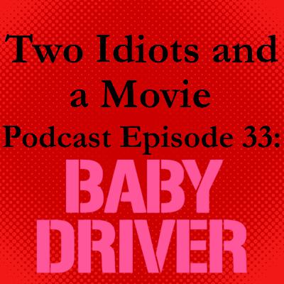 Two Idiots and a Movie Podcast Episode 33: Baby Driver Two Idiots and a Movie Podcast Episode 33: Baby Driver