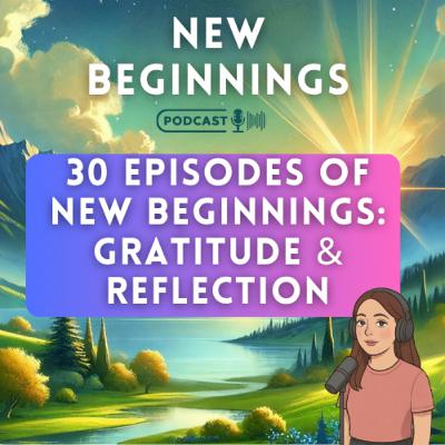 30 Episodes of New Beginnings: Gratitude & Reflection