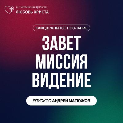 ЗАВЕТ. МИССИЯ. ВИДЕНИЕ | ЕПИСКОП АНДРЕЙ МАТЮЖОВ ЗАВЕТ. МИССИЯ. ВИДЕНИЕ | ЕПИСКОП АНДРЕЙ МАТЮЖОВ