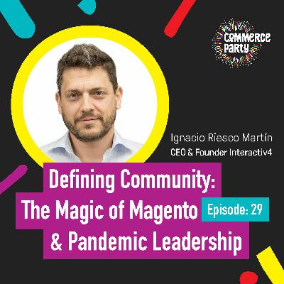 Episode 29: Defining Community: The Magic of Magento and Pandemic Leadership with Ignacio Reisco Episode 29: Defining Community: The Magic of Magento and Pandemic Leadership with Ignacio Reisco