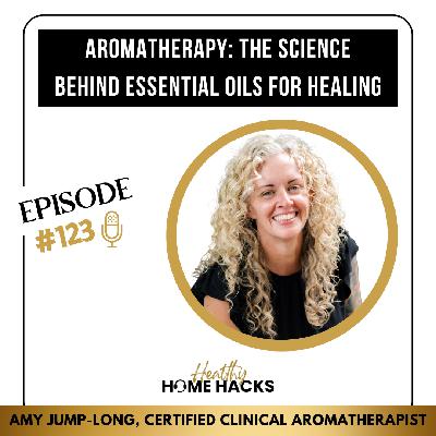 123 | Aromatherapy: The Science Behind Essential Oils for Healing