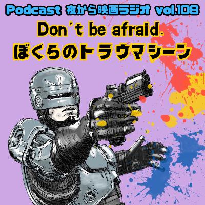 Vol.108 Don’t be afraid ぼくらのトラウマシーン