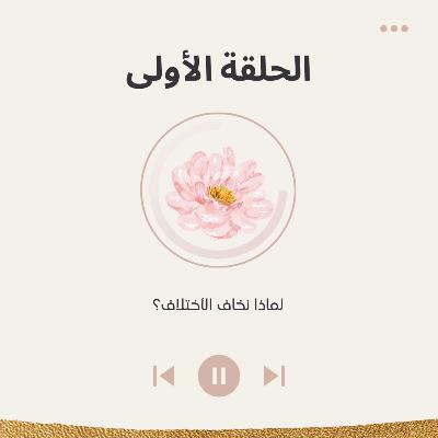 الحلقة الأولى لماذا نخاف من الاختلاف؟