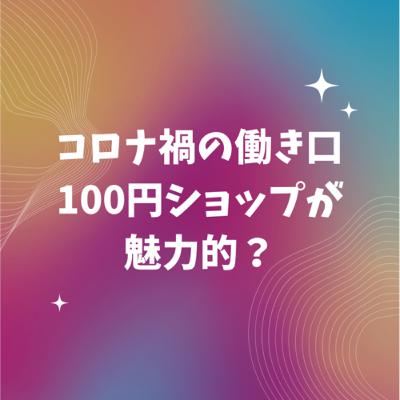 コロナ禍で学生に人気なバイト「ダイソーとセリア」から見つける学生が望むアルバイトの形とは！