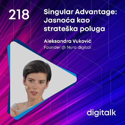 Singular Advantage: Jasnoća kao strateška poluga I Aleksandra Vuković I DigiTalk EP 218