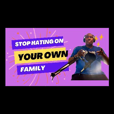 Stop hating on your family