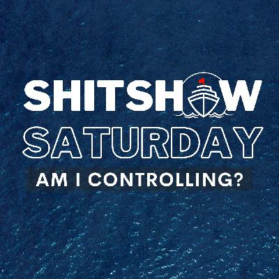 SHITSHOW SATURDAY #163 - Am I Controlling?