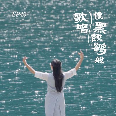 EP40. 我要像黑颈鹤一样歌唱,让风带走我的歌声 EP40. 我要像黑颈鹤一样歌唱,让风带走我的歌声