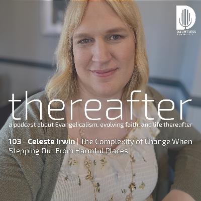 103 - Celeste Irwin | The Complexity of Change When Stepping Out From Harmful Places 103 - Celeste Irwin | The Complexity of Change When Stepping Out From Harmful Places