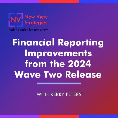 S12 EP06: Financial Reporting Improvements from the 2024 Wave Two Release