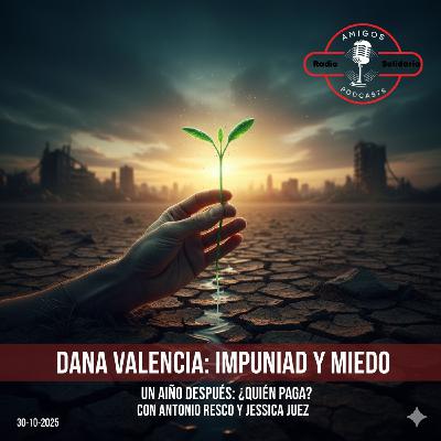 DANA Valencia: Un Año de Impunidad y Miedo. ¿Quién Paga las Cuentas? - Amigos (30-10-2025)