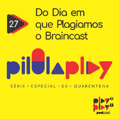 #27 - Do Dia em que Plagiamos o Braincast