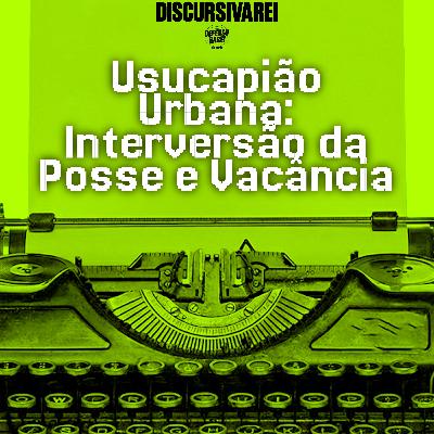 Usucapião Urbana: Interversão da Posse e Vacância - DISCURSIVAREI 01