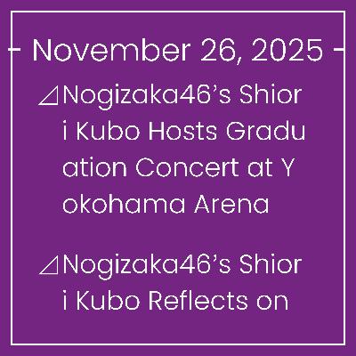 Nogizaka News November 26⊿Nogizaka46’s Shiori Kubo Hosts Graduation Concert at Yokohama Arena⊿Nogizaka46’s Shiori Kubo Reflects on Last 'Nogizaka Koujichu' Episode⊿Nogizaka46's Moe… Nogizaka News November 26⊿Nogizaka46’s Shiori Kubo Hosts Graduation Concert at Yokohama Arena⊿Nogizaka46’s Shiori Kubo Reflects on Last 'Nogizaka Koujichu' Episode⊿Nogizaka46's Moe…