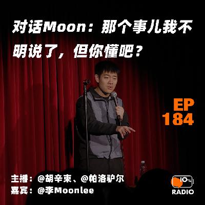 EP184-对话Moon丨那个事儿我不明说了，但你懂吧？