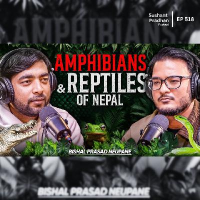 Ep: 518 | Amphibians & Reptiles of Nepal | Snakes, Frogs & Crocodiles | Bishal Prasad Neupane | Sushant Pradhan Podcast