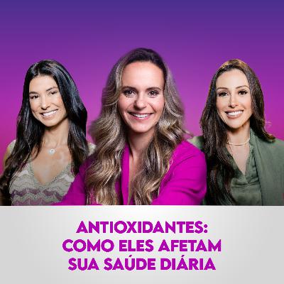Ep. 121: Antioxidantes: Como Eles Afetam Sua Saúde Diária, com Priscila Antunes