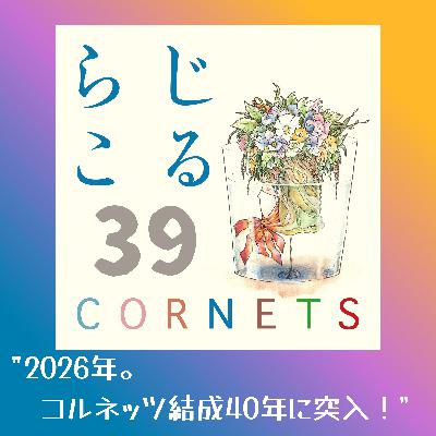 第39話：”2026年。コルネッツ結成40年に突入！”