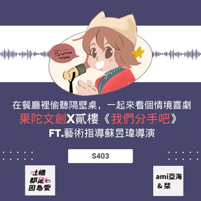 ■ S403 ■ 在餐廳裡偷聽隔壁桌，一起來看個情境喜劇，果陀文創x貳樓《我們分手吧》 ft.藝術指導蘇昱瑋導演