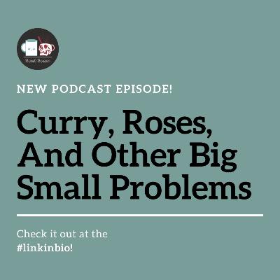 Curry, Roses, & Other Big Small Problems Curry, Roses, & Other Big Small Problems