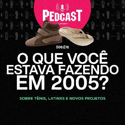O QUE VOCÊ ESTAVA FAZENDO EM 2005? - Pedcast S06E16: Sobre tênis, latinxs e novos projetos