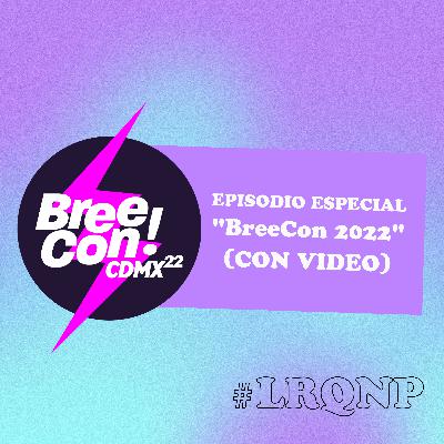 EPISODIO ESPECIAL: "LRQNP en la BreeCon 2022" [CON VIDEO] - #LRQNP
